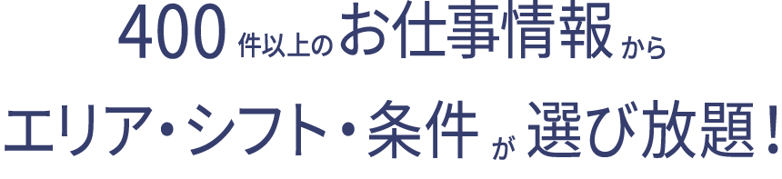 400件以上のお仕事情報からエリア・シフト・条件が選び放題！